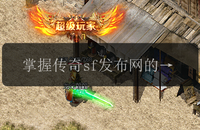 掌握传奇sf发布网的绝招技巧_实用攻略指南(图1) 掌握传奇sf发布网的绝招技巧_实用攻略指南
