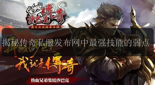 揭秘传奇私服发布网中最强技能的弱点(图1) 揭秘传奇私服发布网中最强技能的弱点