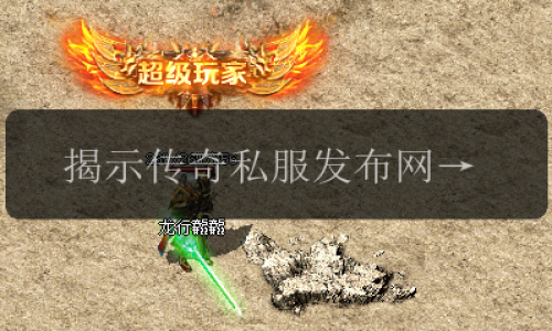 揭示传奇私服发布网中技能强大但隐藏的弱点